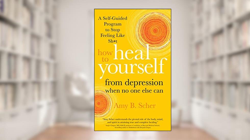 How to Heal Yourself from Depression When No One Else Can: A Self-Guided Program to Stop Feeling Like Sh*t, written by Amy B Scher