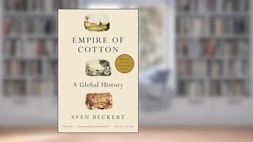 Empire of Cotton: A Global History, written by Sven Beckert