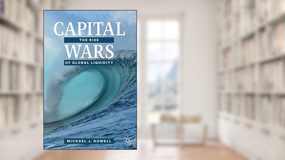 Capital Wars: The Rise of Global Liquidity, written by Michael J. Howell