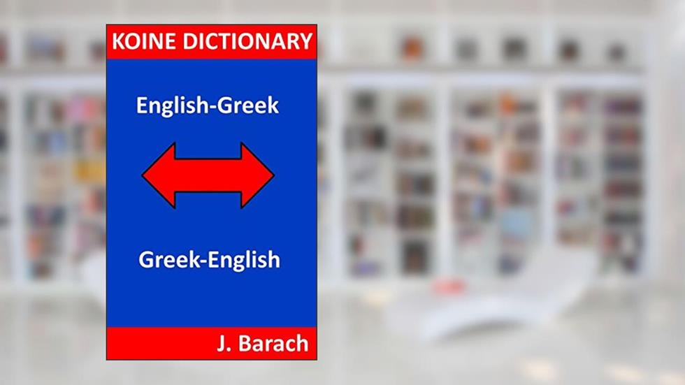 KOINE DICTIONARY: ENGLISH-GREEK: GREEK-ENGLISH, written by John Barach