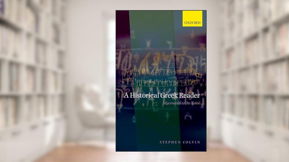 A Historical Greek Reader: Mycenaean to the Koine, written by Stephen Colvin