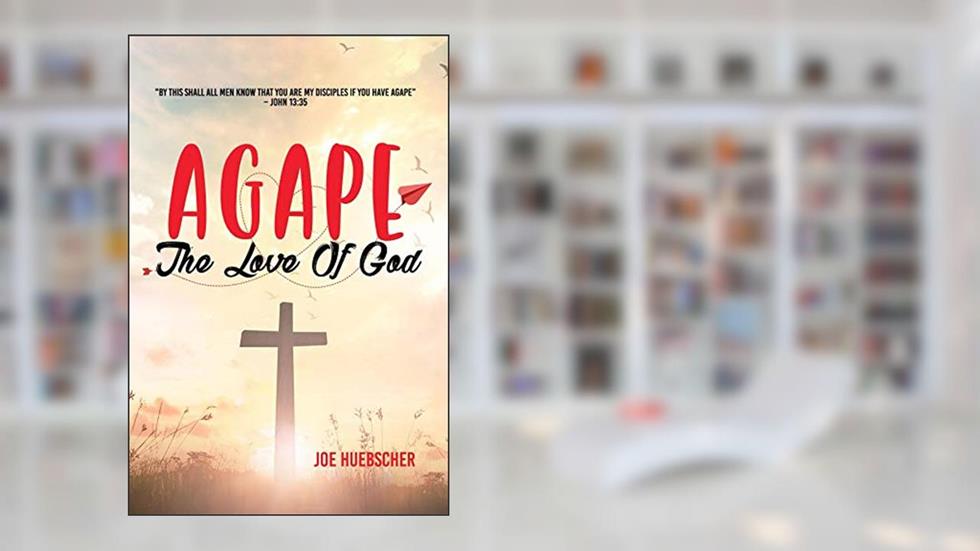 AGAPE: The Love of God, written by Joe Huebscher