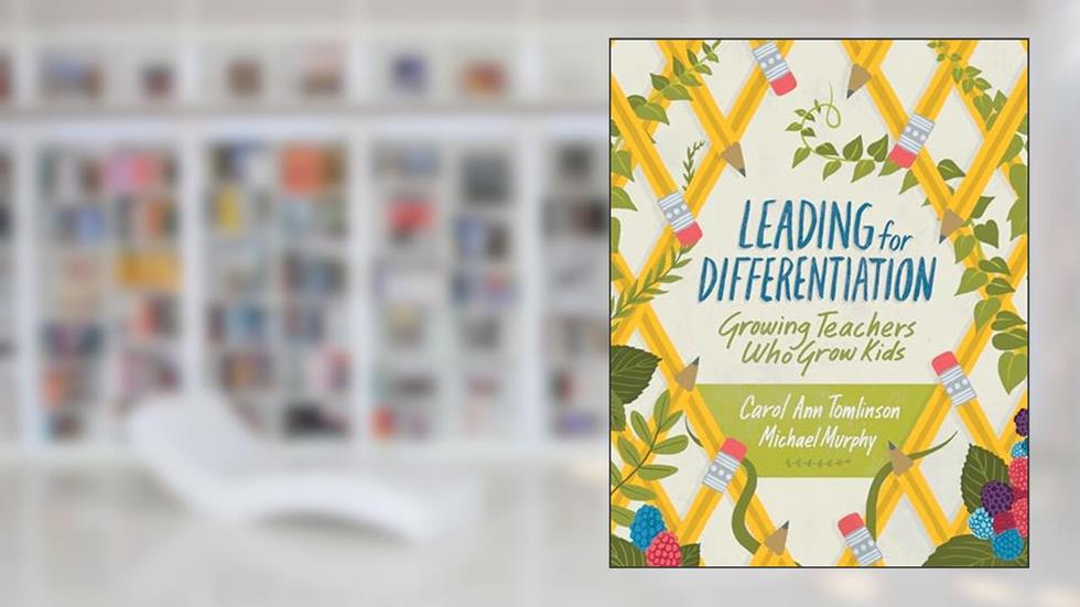Leading for Differentiation: Growing Teachers Who Grow Kids, written by Carol Ann Tomlinson; Michael Murphy