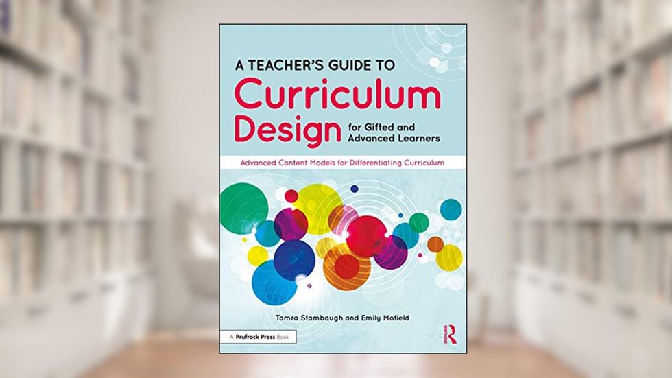 A Teacher's Guide to Curriculum Design for Gifted and Advanced Learners: Advanced Content Models for Differentiating Curriculum, written by Tamra Stambaugh; Emily Mofield