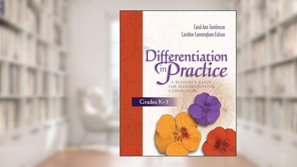 Differentiation in Practice: A Resource Guide for Differentiating Curriculum, Grades K-5, written by Carol Ann Tomlinson; Caroline Cunningham Eidson