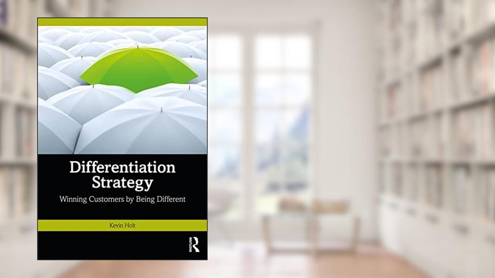 Differentiation Strategy: Winning Customers by Being Different, written by Kevin Holt