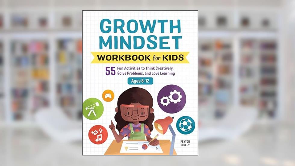 Growth Mindset Workbook for Kids: 55 Fun Activities to Think Creatively, Solve Problems, and Love Learning (Health and Wellness Workbooks for Kids), written by Peyton Curley