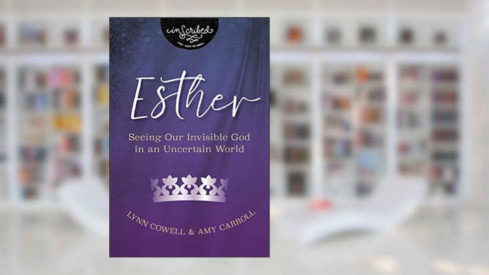 Esther: Seeing Our Invisible God in an Uncertain World (InScribed Collection), written by Lynn Cowell; Amy Carroll