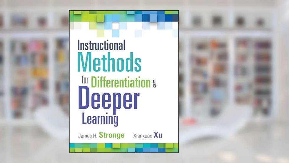 Instructional Methods for Differentiation and Deeper Learning (A Toolkit for Effective Instruction to Improve Student Learning and Success), written by James H. Stronge; Xianxuan Xu
