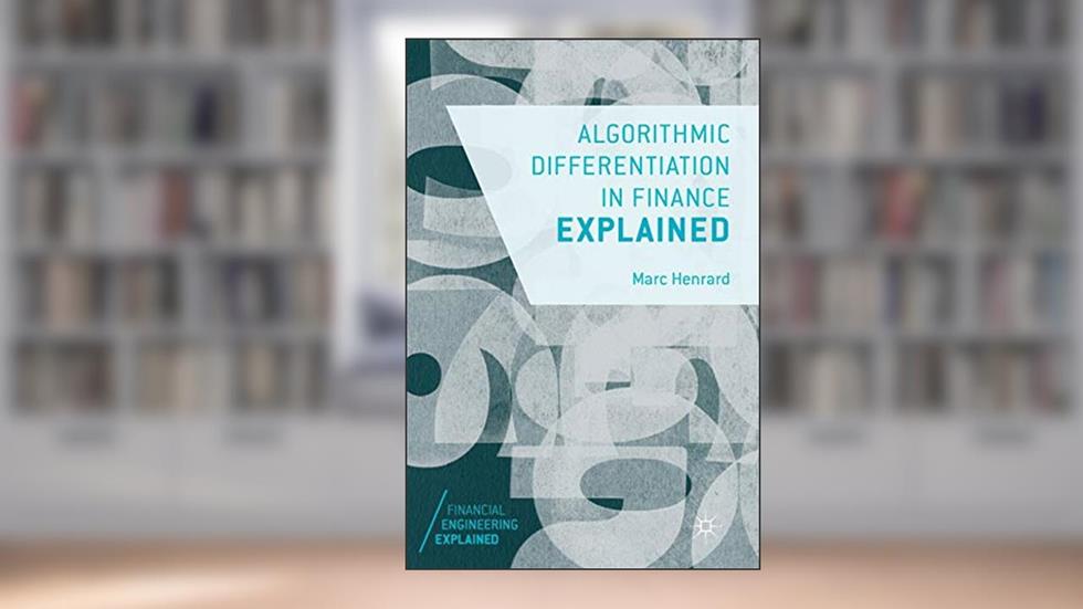 Algorithmic Differentiation in Finance Explained (Financial Engineering Explained), written by Marc Henrard
