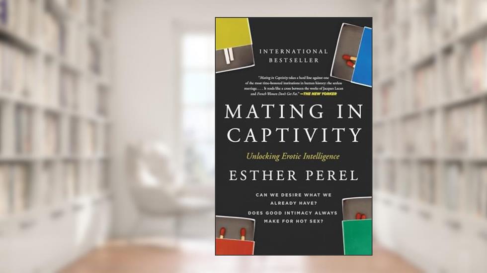 Mating in Captivity: Unlocking Erotic Intelligence, written by Esther Perel