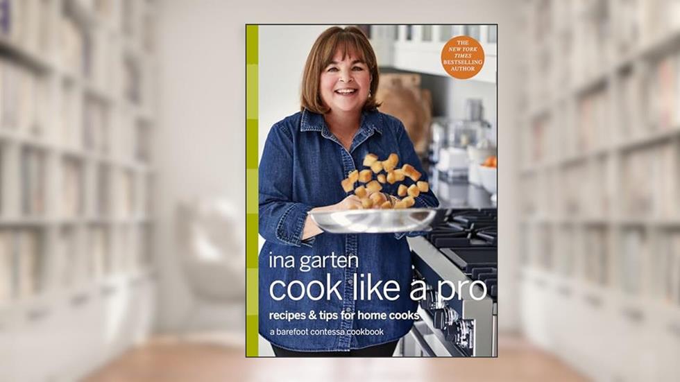 Cook Like a Pro: Recipes and Tips for Home Cooks: A Barefoot Contessa Cookbook, written by Ina Garten