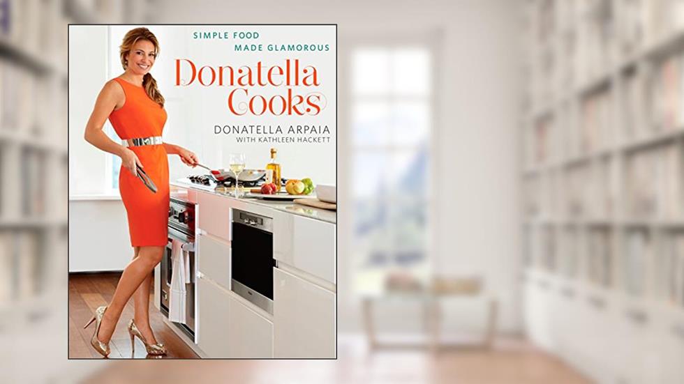Donatella Cooks: Simple Food Made Glamorous: A Cookbook, written by Donatella Arpaia; Kathleen Hackett