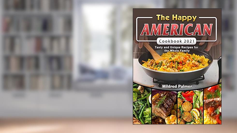 The Happy American Cookbook 2021: Tasty and Unique Recipes for the Whole Family, written by Mildred Palmer