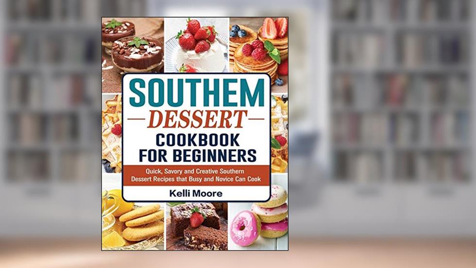 Southern Dessert Cookbook For Beginners: Quick, Savory and Creative Southern Dessert Recipes that Busy and Novice Can Cook, written by Kelli Moore