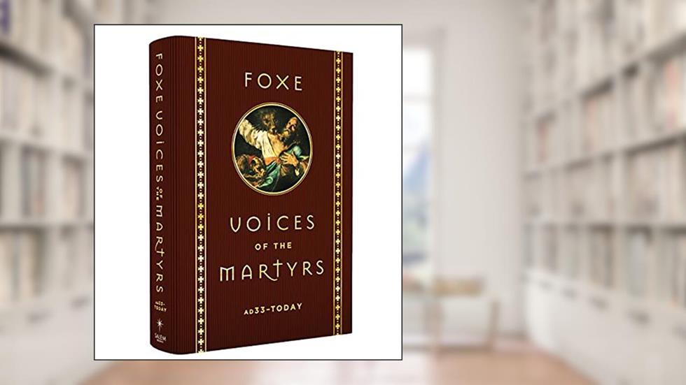 Foxe Voices of the Martrys: A.D. 33 - Today, written by John Foxe; Voice of the Martyrs