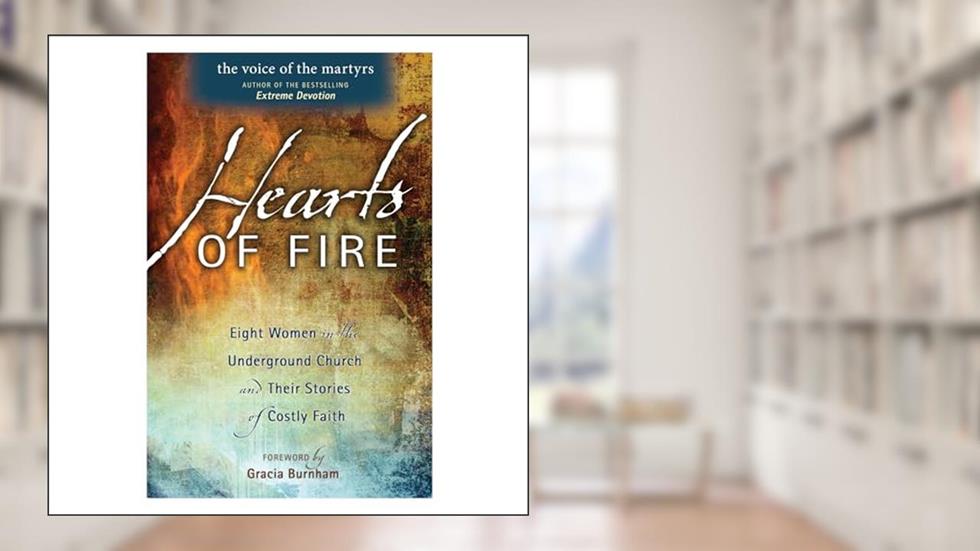 Hearts Of Fire: Eight Women In The Underground Church And Their Stories Of Costly Faith, written by Voice of the Martyr