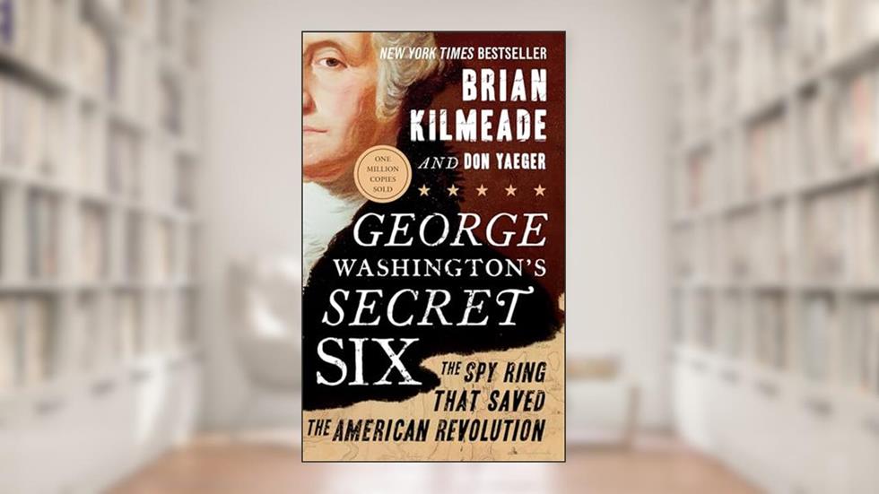 George Washington's Secret Six: The Spy Ring That Saved the American Revolution, written by Brian Kilmeade; Don Yaeger