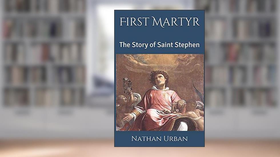 First Martyr: The Story of Saint Stephen, written by Nathan Michael Urban