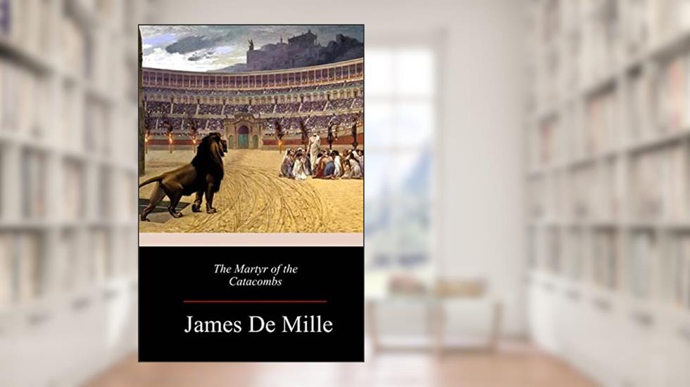 The Martyr of the Catacombs, written by James De Mille