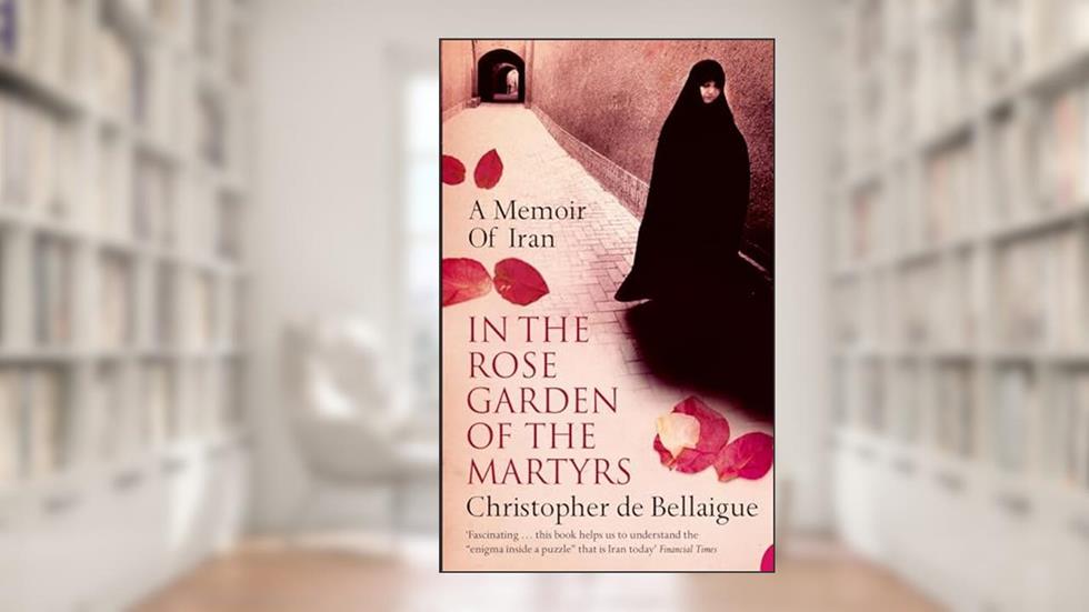 In the Rose Garden of the Martyrs: A Memoir of Iran, written by Christopher de Bellaigue