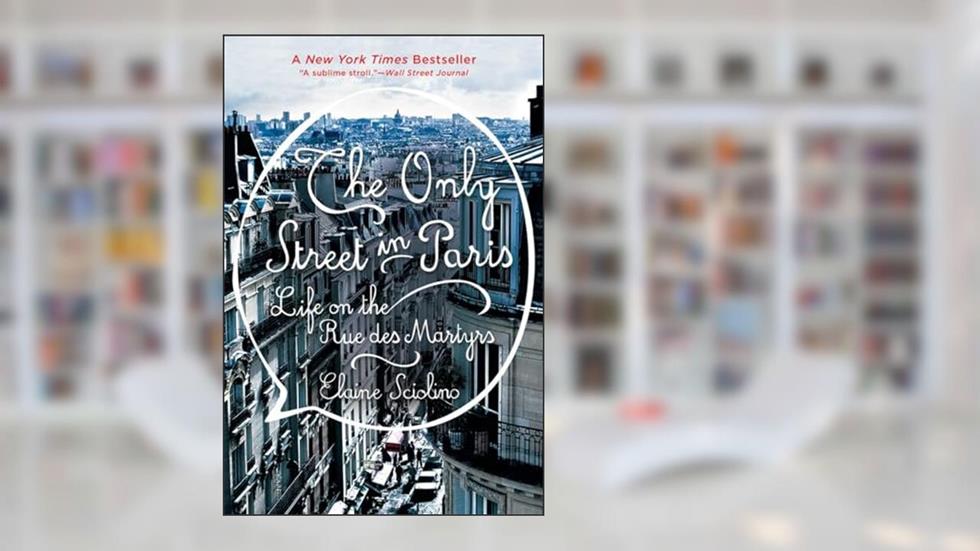 The Only Street in Paris: Life on the Rue des Martyrs, written by Elaine Sciolino
