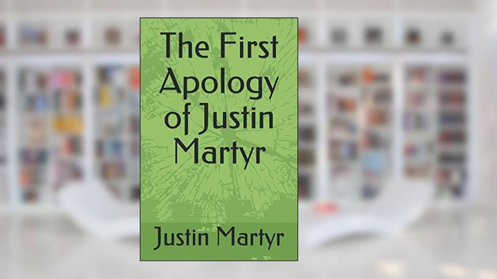 The First Apology of Justin Martyr, written by Justin Martyr