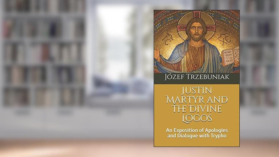 Justin Martyr and the Divine Logos: An Exposition of Apologies and Dialogue with Trypho (Apologetics), written by Fr. Józef  Korneliusz Trzebuniak SVD