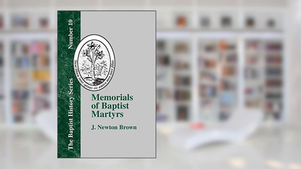 Memorials of Baptist Martyrs (Baptist History (Paperback)), written by J. Newton Brown