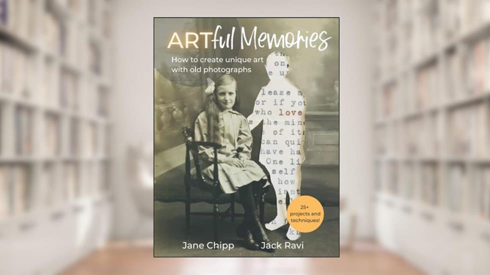 Artful Memories: How to create unique art with old photographs - 25+ inspiring projects and mixed media techniques, written by Jane Chipp; Jack Ravi