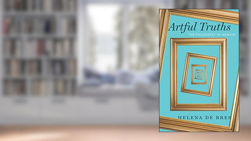 Artful Truths: The Philosophy of Memoir, written by Helena de Bres