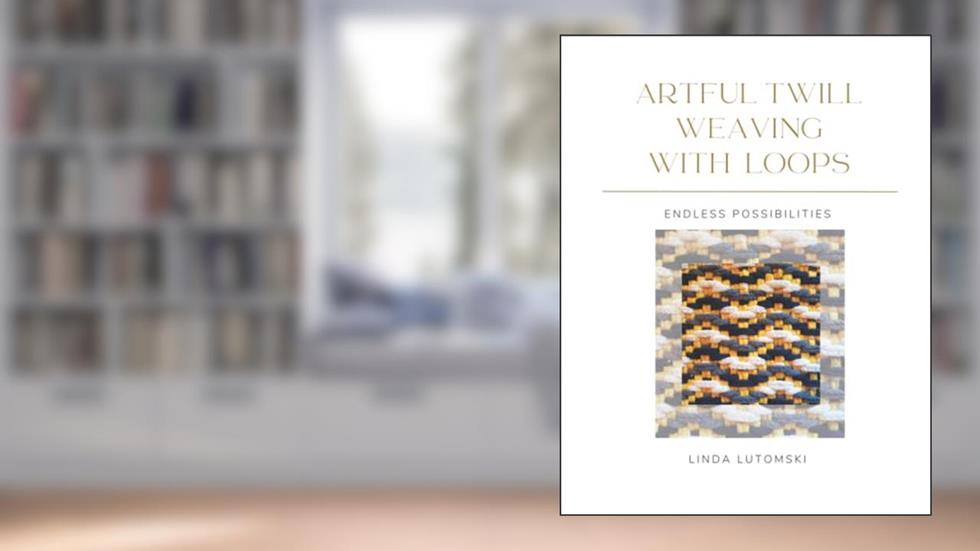 Artful Twill Weaving with Loops: Endless Possibilities, written by Linda Lutomski