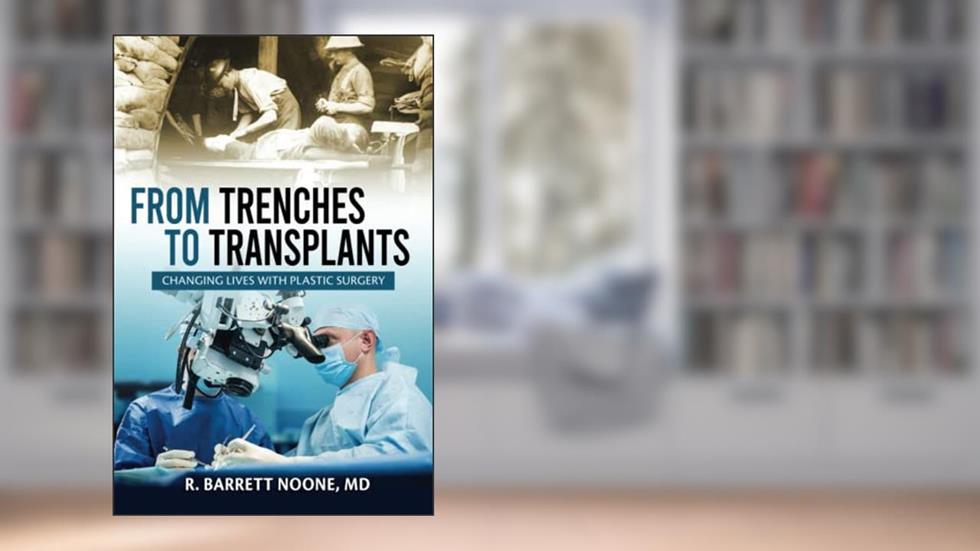 From Trenches To Transplants: Changing Lives with Plastic Surgery, written by R. Barrett Noone MD