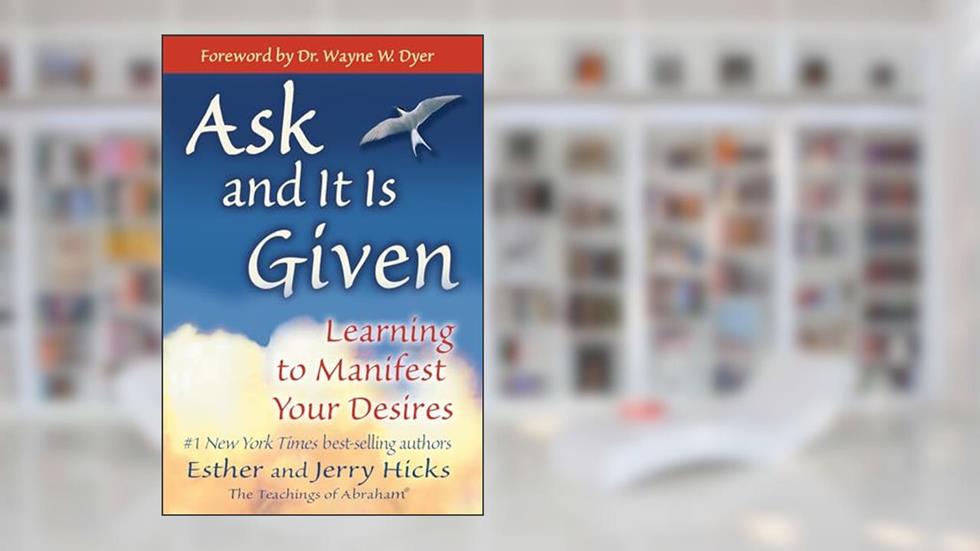 Ask and It Is Given: Learning to Manifest Your Desires, written by Esther Hicks; Jerry Hicks