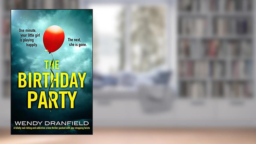 The Birthday Party: A totally nail-biting and addictive crime thriller packed with jaw-dropping twists, written by Wendy Dranfield