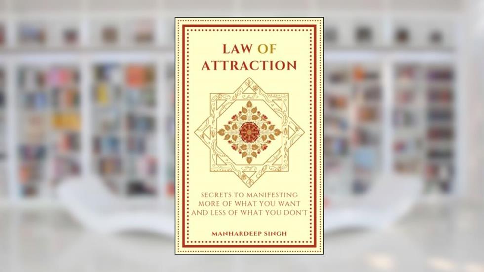 Law of Attraction: Secrets to manifesting more of what you want and less of what you don't, written by Manhardeep Singh