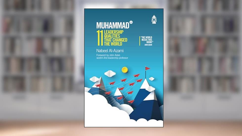 Muhammad (s): 11 Leadership Qualities That Changed the World, written by Nabeel Al-Azami