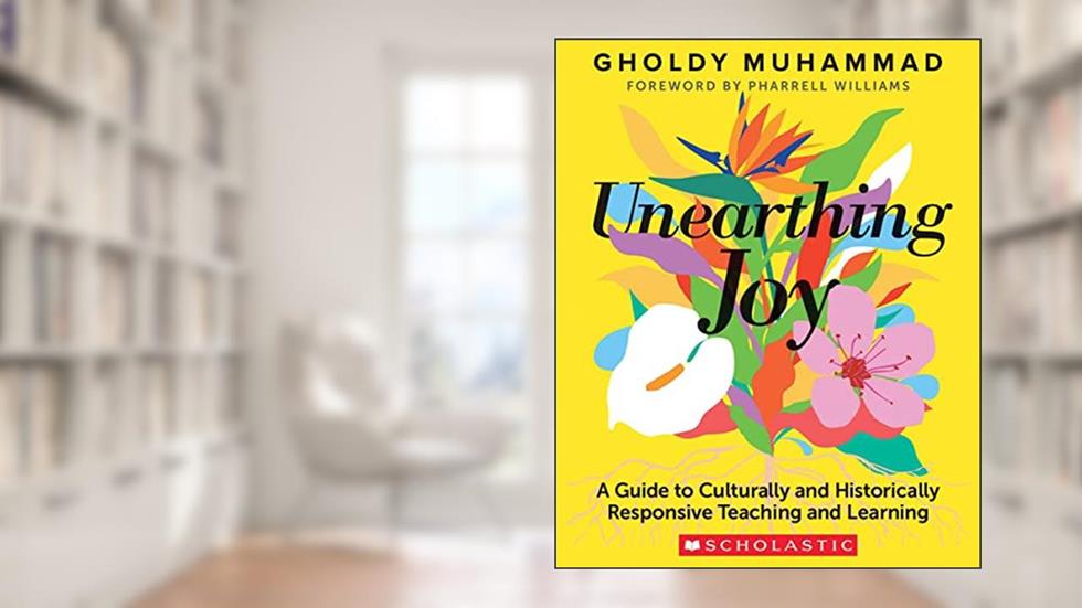 Unearthing Joy: A Guide to Culturally and Historically Responsive Curriculum and Instruction, written by Gholdy Muhammad