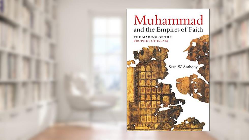 Muhammad and the Empires of Faith: The Making of the Prophet of Islam, written by Anthony, Sean W., Dr.