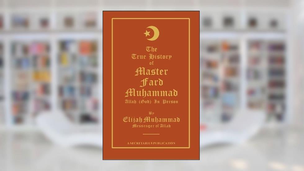 THE TRUE HISTORY OF MASTER FARD MUHAMMAD: Allah (God) In Person, written by Elijah Muhammad