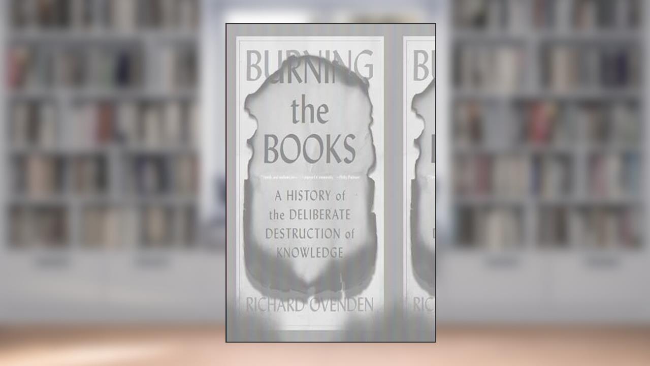 Burning the Books: A History of the Deliberate Destruction of Knowledge, written by Richard Ovenden