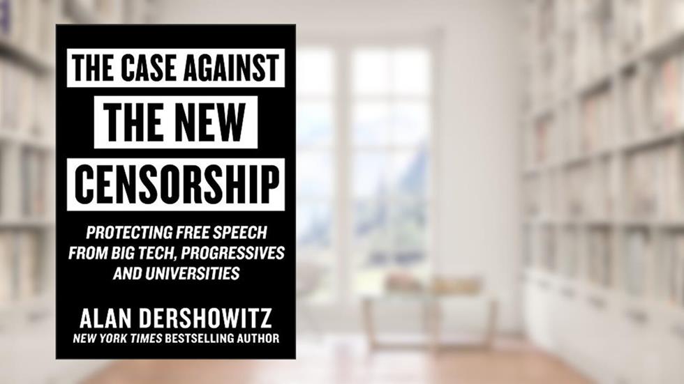 Case Against the New Censorship: Protecting Free Speech from Big Tech, Progressives, and Universities, written by Alan Dershowitz