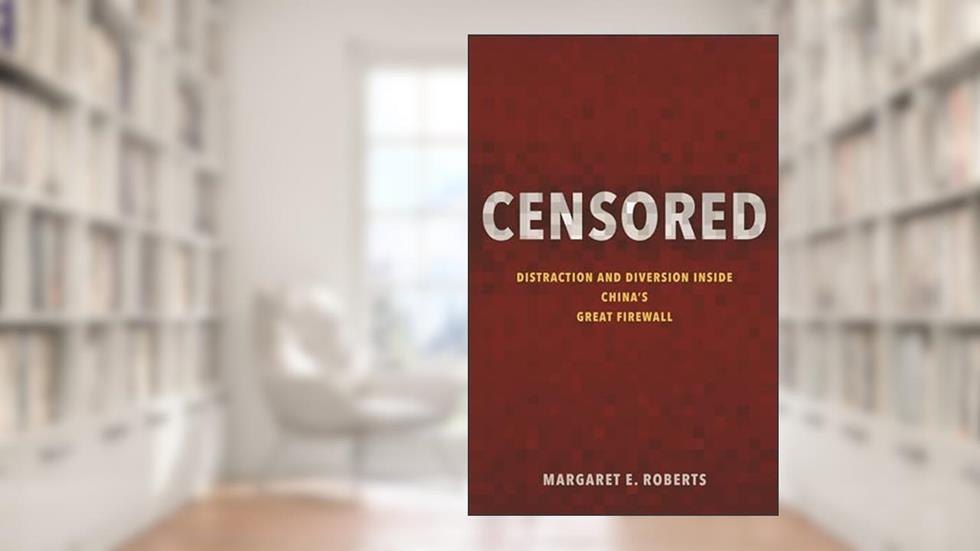 Censored: Distraction and Diversion Inside China's Great Firewall, written by Margaret E. Roberts