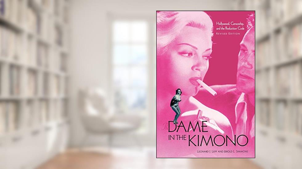 The Dame in the Kimono: Hollywood, Censorship, and the Production Code, written by Leonard Leff; Jerold Simmons