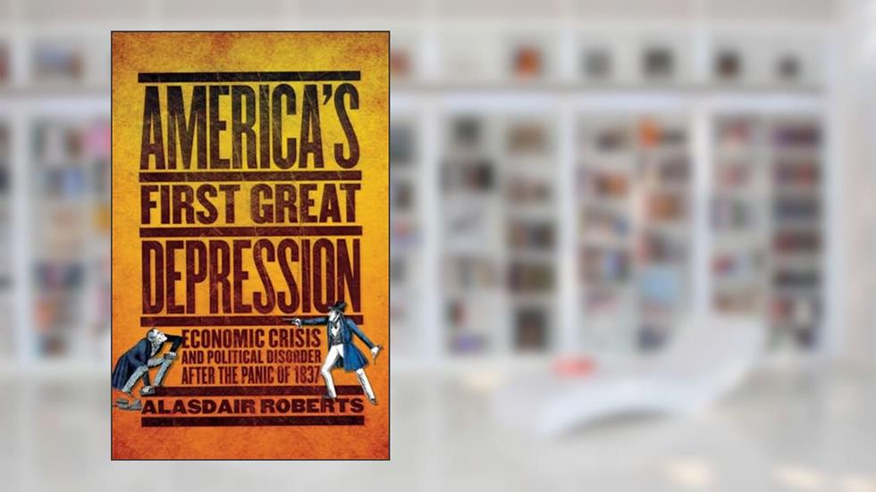 America's First Great Depression: Economic Crisis and Political Disorder after the Panic of 1837, written by Alasdair Roberts