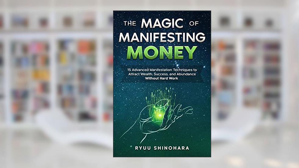 The Magic of Manifesting Money: 15 Advanced Manifestation Techniques to Attract Wealth, Success, and Abundance Without Hard Work (Law of Attraction Book 2), written by Ryuu Shinohara