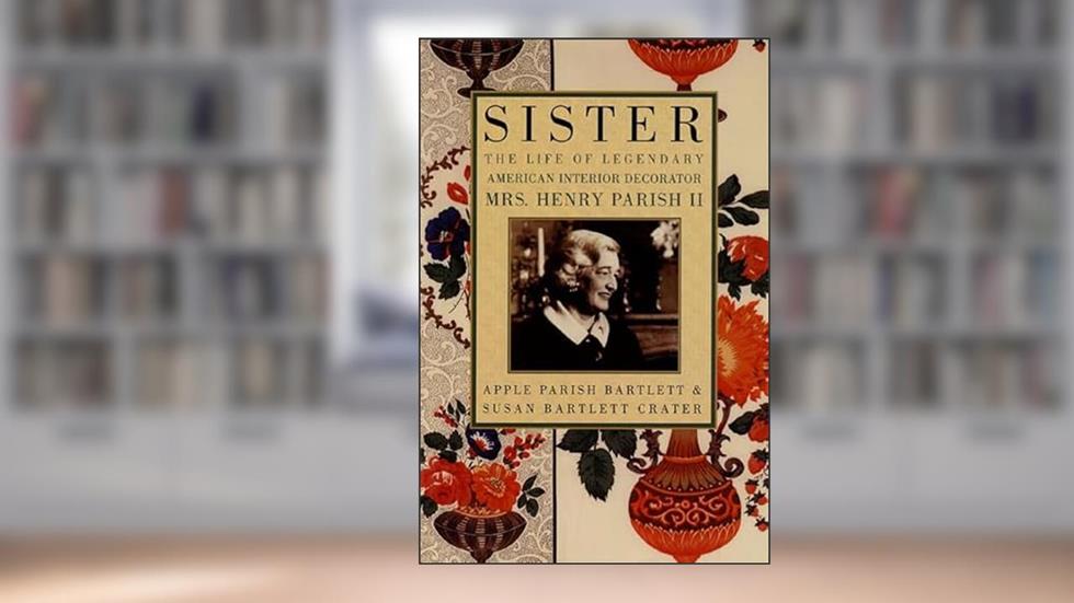 Sister: The Life of Legendary Interior Decorator Mrs. Henry Parish II, written by Susan Bartlett Crater; Apple Parish Bartlett