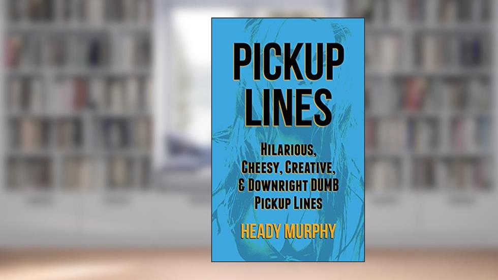 PICKUP LINES: Hilarious, Creative, Cheesy, & Downright DUMB Pickup Lines, written by Heady Murphy