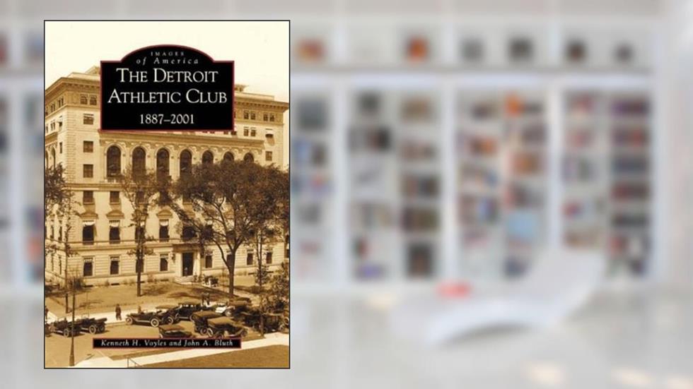 The Detroit Athletic Club 1887-2001 (MI) (Images of America), written by Kenneth  H.  Voyles; John  A.  Bluth