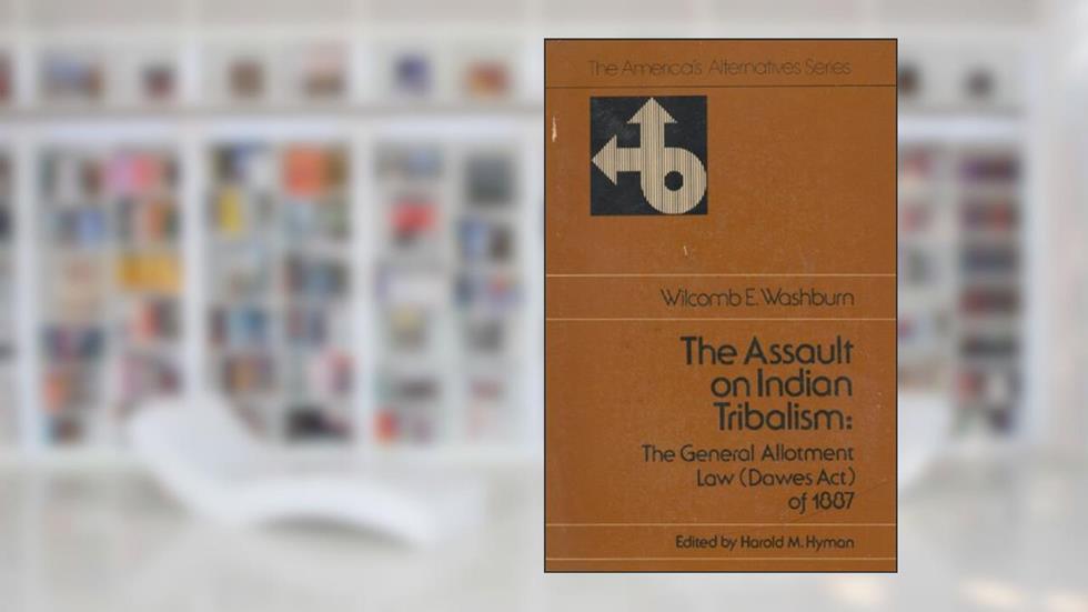 The Assault on Indian Tribalism: The General Allotment Law (Dawes Act of 1887), written by Wilcomb E. Washburn